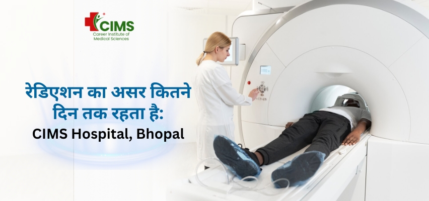 रेडिएशन का असर कितने दिन तक रहता है CIMS Hospital, Bhopal