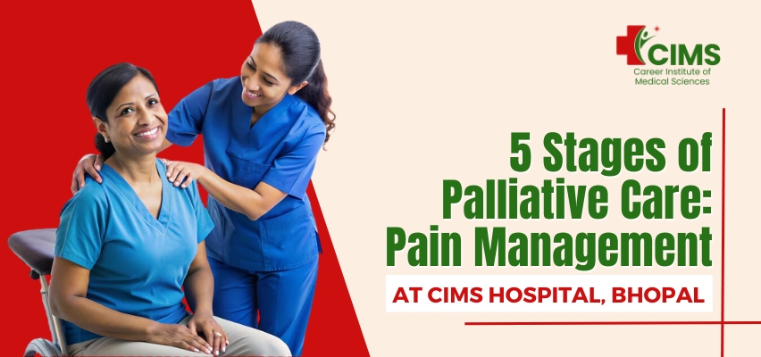 5 Stages of Palliative Care: Pain Management at CIMS Hospital, Bhopal